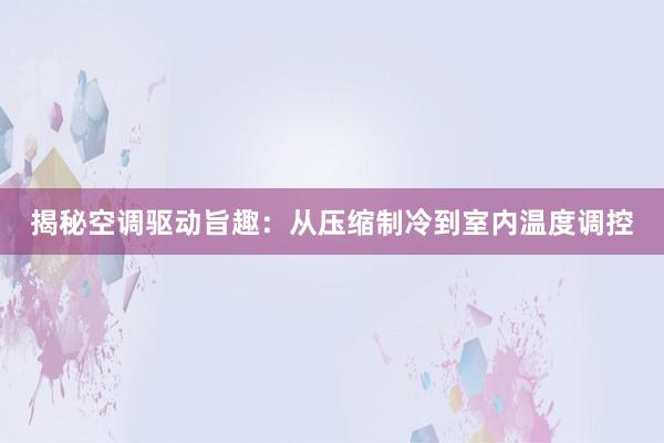 揭秘空调驱动旨趣：从压缩制冷到室内温度调控